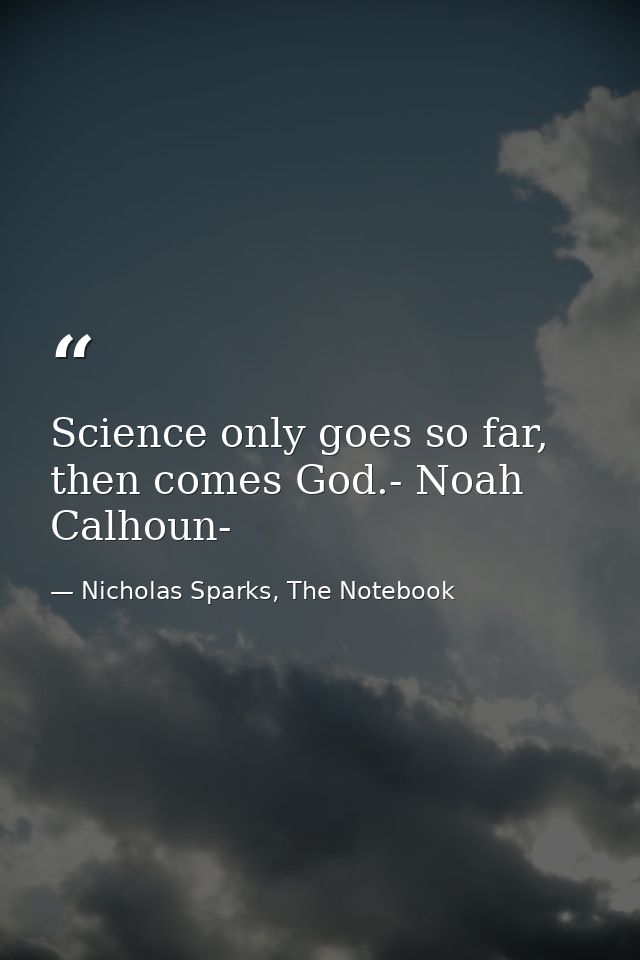 Science only goes so far, then comes God.- Noah Calhoun- — Nicholas Sparks, The Notebook