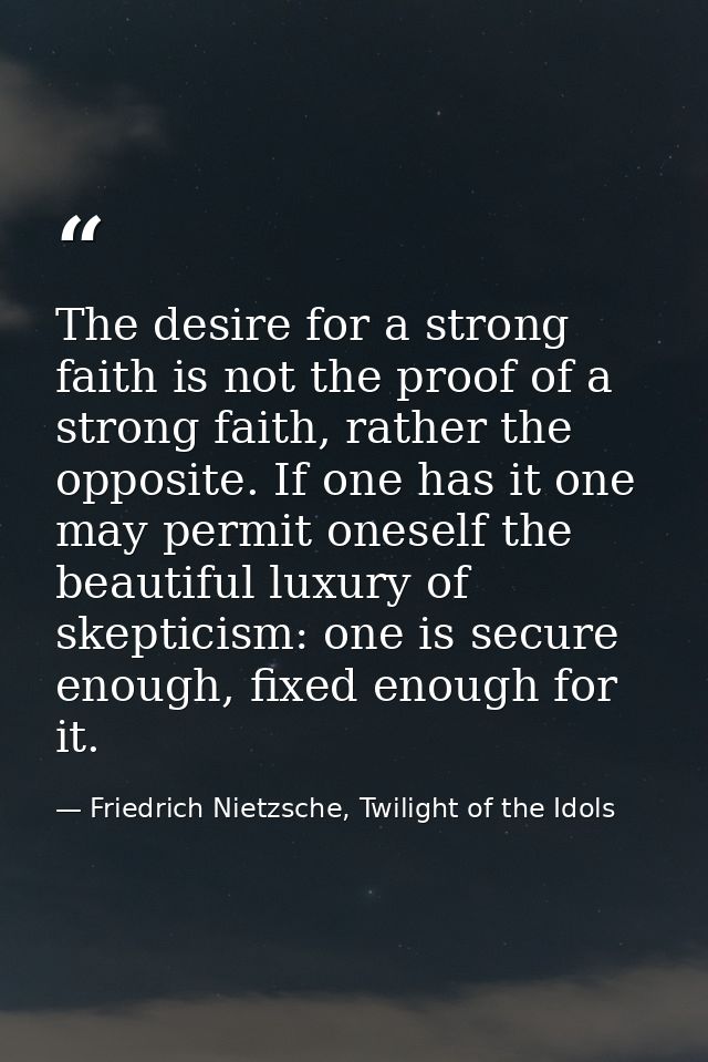 The desire for a strong faith is not the proof of a strong faith, rather the opposite. If one has it one may permit ones — Friedrich Nietzsche, Twilight of the Idols
