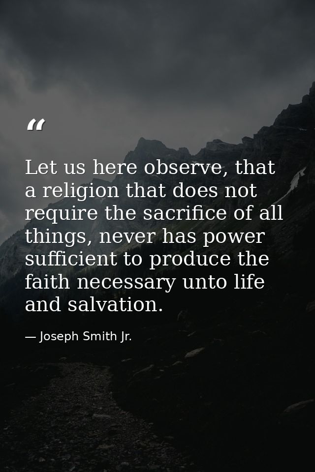 Let us here observe, that a religion that does not require the sacrifice of all things, never has power sufficient to pr — Joseph Smith Jr.