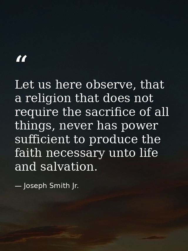 Let us here observe, that a religion that does not require the sacrifice of all things, never has power sufficient to pr — Joseph Smith Jr.