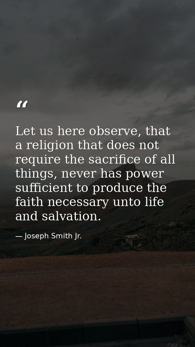 Let us here observe, that a religion that does not require the sacrifice of all things, never has power sufficient to pr — Joseph Smith Jr.