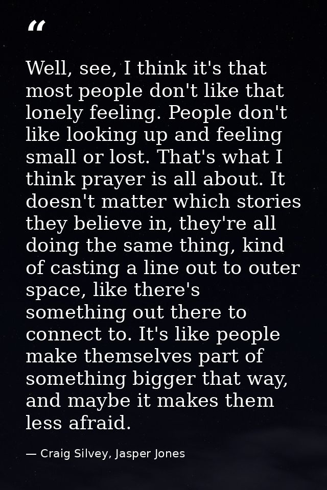 Well, see, I think it's that most people don't like that lonely feeling. People don't like looking up and feeling small  — Craig Silvey, Jasper Jones