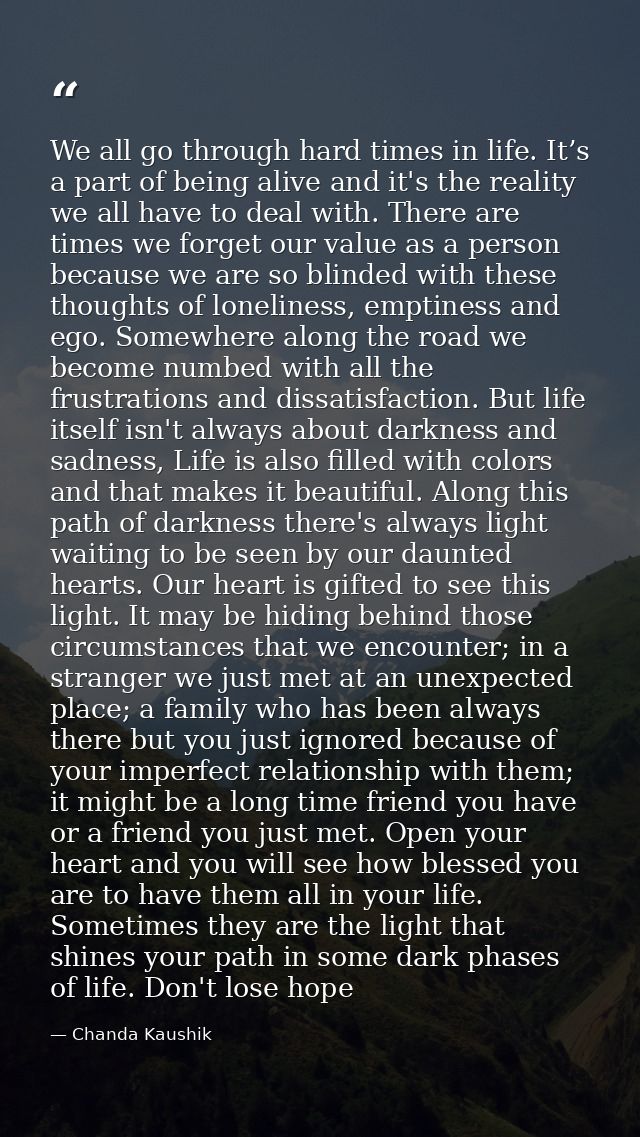 We all go through hard times in life. It’s a part of being alive and it's the reality we all have to deal with. There ar — Chanda Kaushik