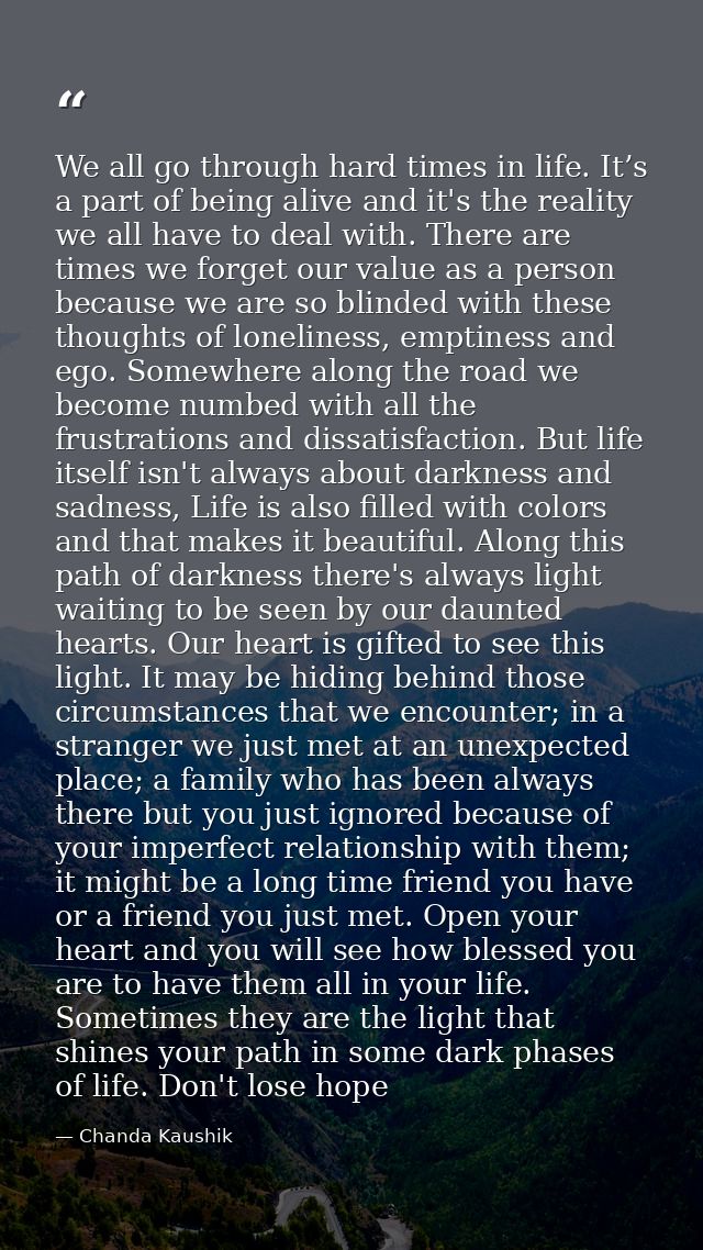 We all go through hard times in life. It’s a part of being alive and it's the reality we all have to deal with. There ar — Chanda Kaushik