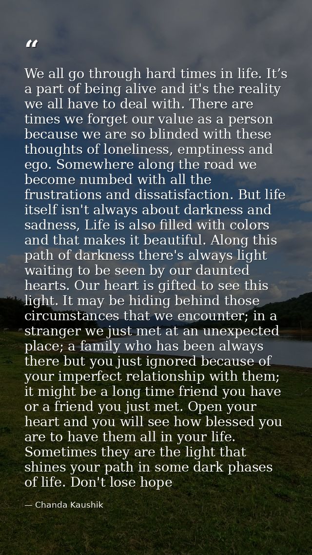 We all go through hard times in life. It’s a part of being alive and it's the reality we all have to deal with. There ar — Chanda Kaushik