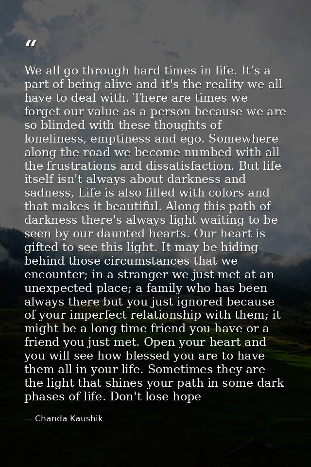 We all go through hard times in life. It’s a part of being alive and it's the reality we all have to deal with. There ar — Chanda Kaushik