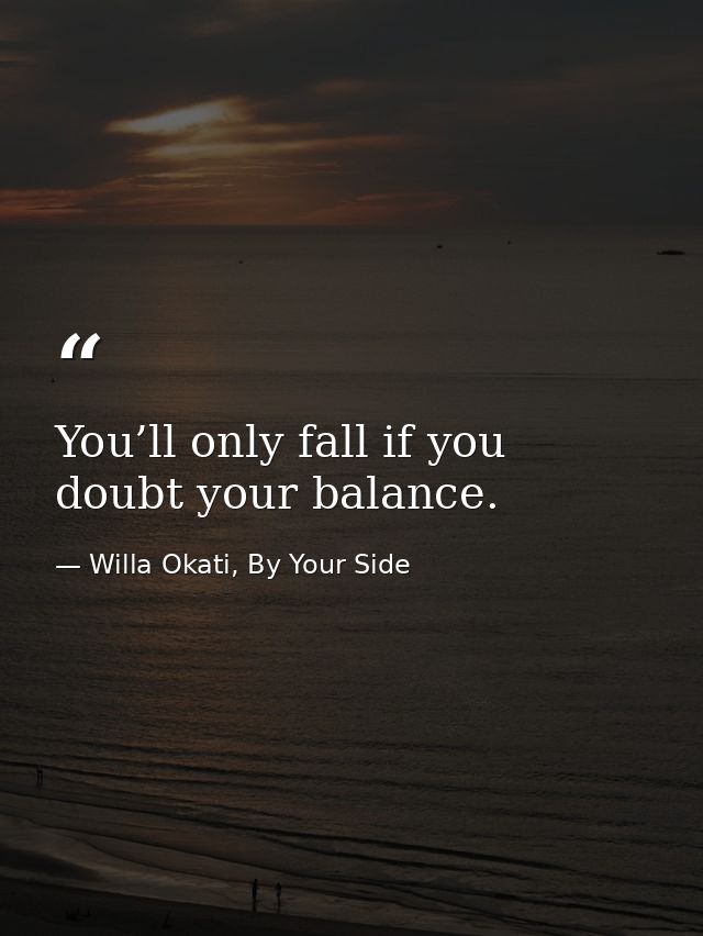 You’ll only fall if you doubt your balance. — Willa Okati, By Your Side
