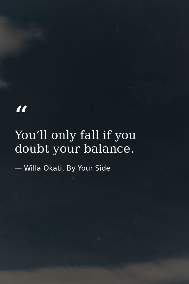 You’ll only fall if you doubt your balance. — Willa Okati, By Your Side