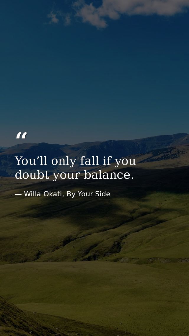 You’ll only fall if you doubt your balance. — Willa Okati, By Your Side