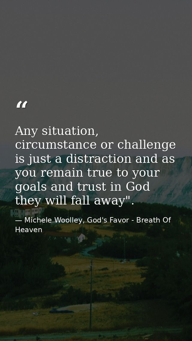 Any situation, circumstance or challenge is just a distraction and as you remain true to your goals and trust in God the — Michele Woolley, God's Favor - Breath Of Heaven