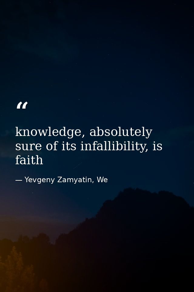 knowledge, absolutely sure of its infallibility, is faith — Yevgeny Zamyatin, We
