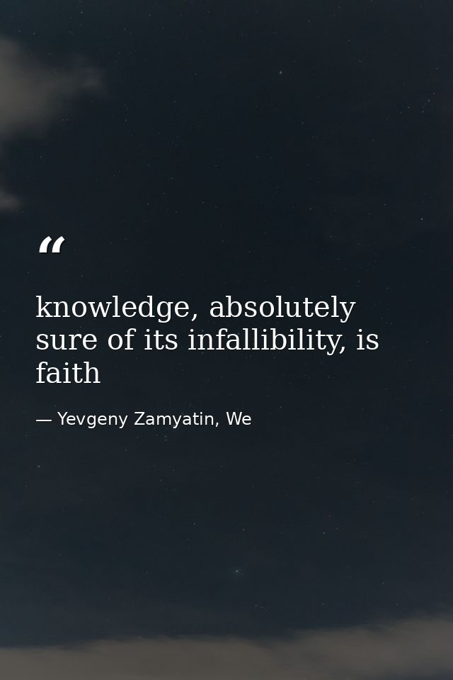 knowledge, absolutely sure of its infallibility, is faith — Yevgeny Zamyatin, We