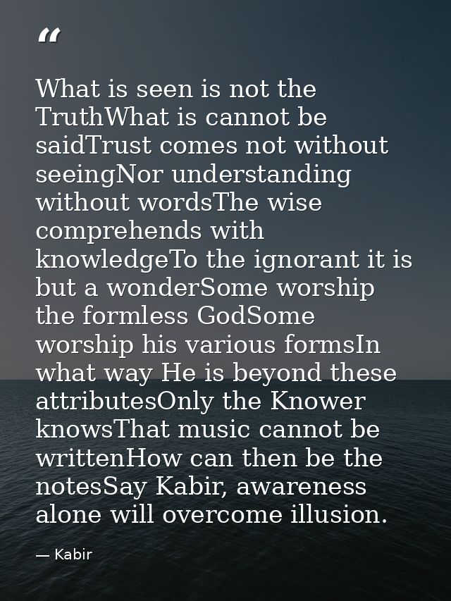 What is seen is not the TruthWhat is cannot be saidTrust comes not without seeingNor understanding without wordsThe wise — Kabir