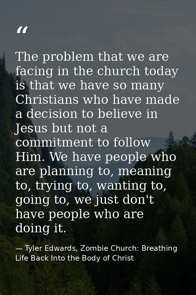 The problem that we are facing in the church today is that we have so many Christians who have made a decision to believ — Tyler Edwards, Zombie Church: Breathing Life Back Into the Body of Christ