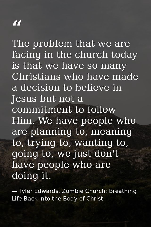 The problem that we are facing in the church today is that we have so many Christians who have made a decision to believ — Tyler Edwards, Zombie Church: Breathing Life Back Into the Body of Christ