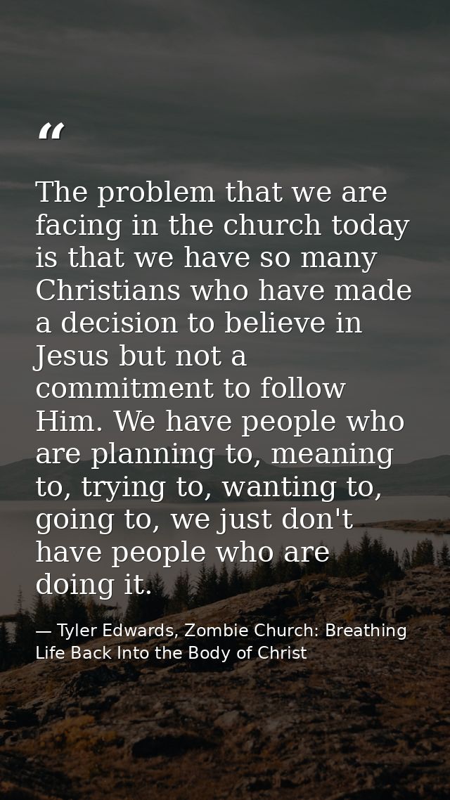 The problem that we are facing in the church today is that we have so many Christians who have made a decision to believ — Tyler Edwards, Zombie Church: Breathing Life Back Into the Body of Christ