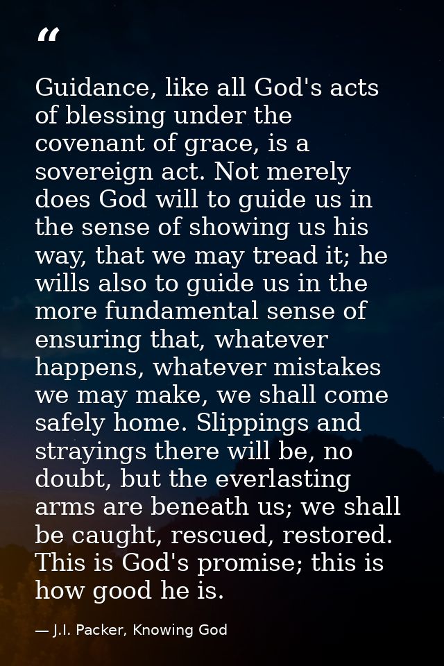 Guidance, like all God's acts of blessing under the covenant of grace, is a sovereign act. Not merely does God will to g — J.I. Packer, Knowing God