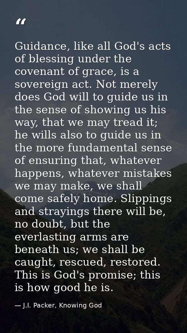 Guidance, like all God's acts of blessing under the covenant of grace, is a sovereign act. Not merely does God will to g — J.I. Packer, Knowing God