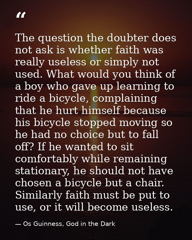 The question the doubter does not ask is whether faith was really useless or simply not used. What would you think of a  — Os Guinness, God in the Dark