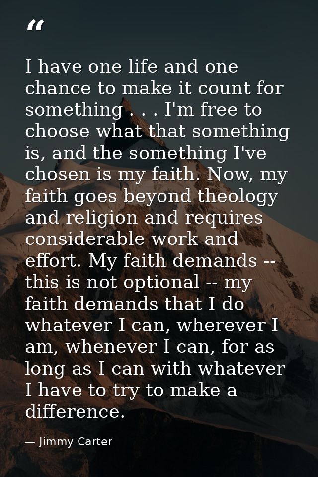 I have one life and one chance to make it count for something . . . I'm free to choose what that something is, and the s — Jimmy Carter