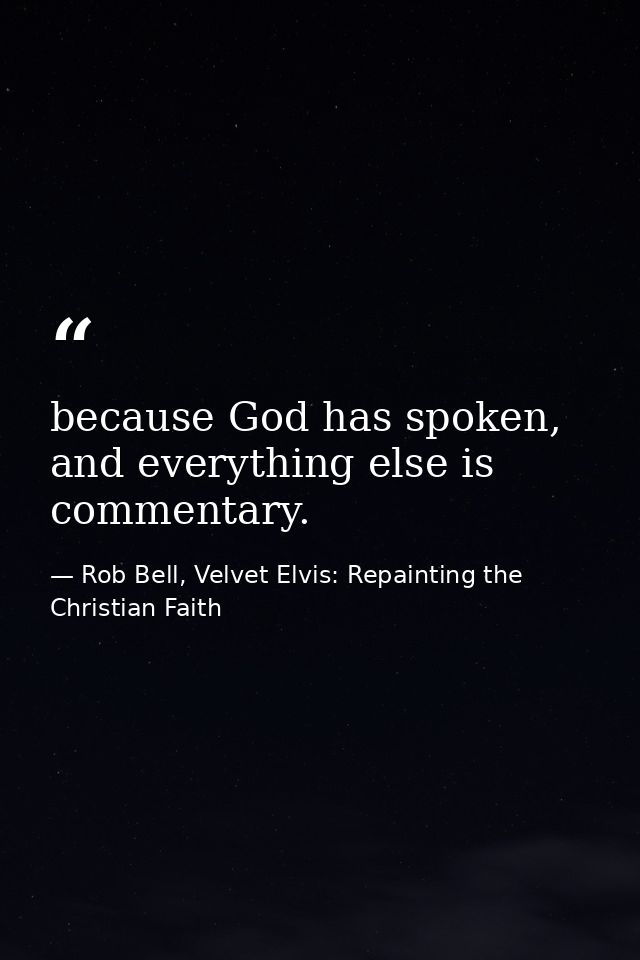 because God has spoken, and everything else is commentary. — Rob Bell, Velvet Elvis: Repainting the Christian Faith
