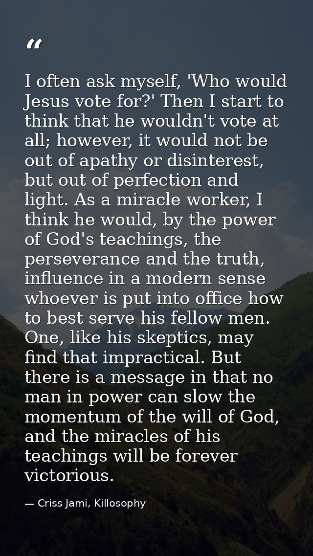 I often ask myself, 'Who would Jesus vote for?' Then I start to think that he wouldn't vote at all; however, it would no — Criss Jami, Killosophy