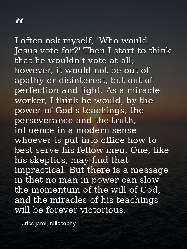 I often ask myself, 'Who would Jesus vote for?' Then I start to think that he wouldn't vote at all; however, it would no — Criss Jami, Killosophy