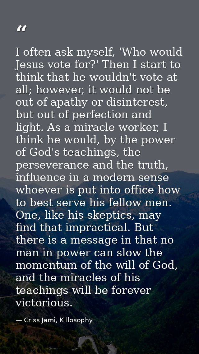 I often ask myself, 'Who would Jesus vote for?' Then I start to think that he wouldn't vote at all; however, it would no — Criss Jami, Killosophy