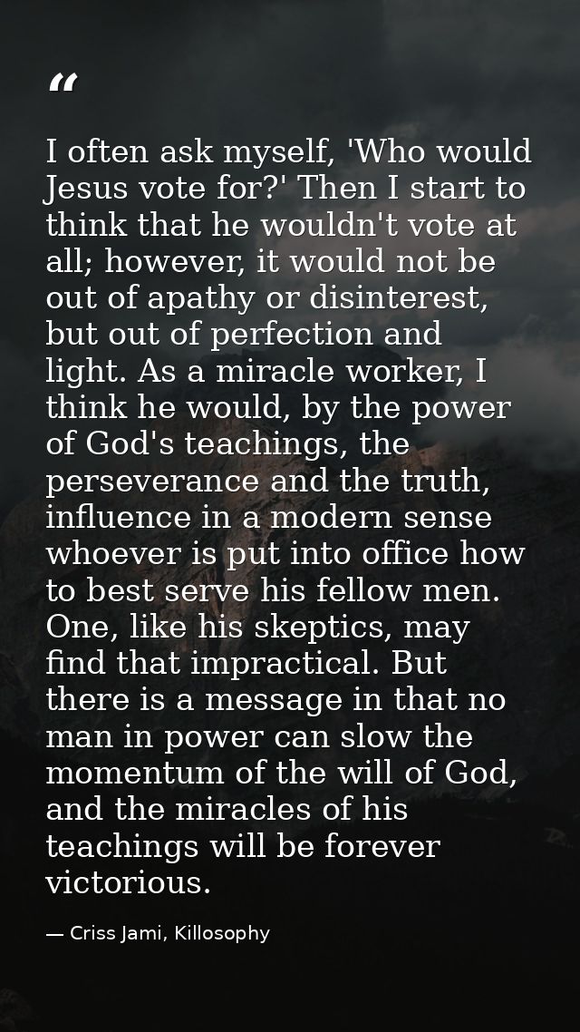 I often ask myself, 'Who would Jesus vote for?' Then I start to think that he wouldn't vote at all; however, it would no — Criss Jami, Killosophy