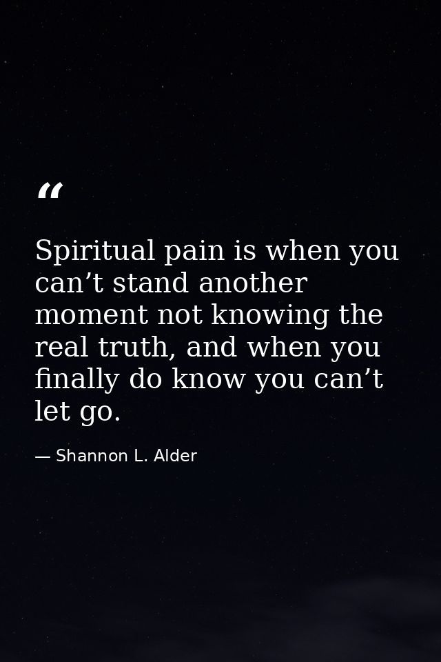 Spiritual pain is when you can’t stand another moment not knowing the real truth, and when you finally do know you can’t — Shannon L. Alder