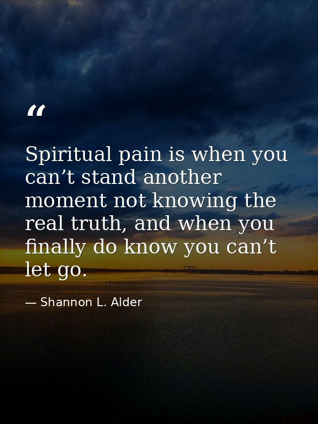 Spiritual pain is when you can’t stand another moment not knowing the real truth, and when you finally do know you can’t — Shannon L. Alder
