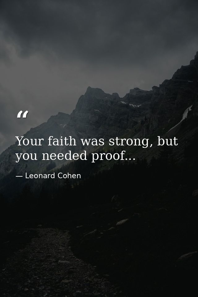 Your faith was strong, but you needed proof... — Leonard Cohen