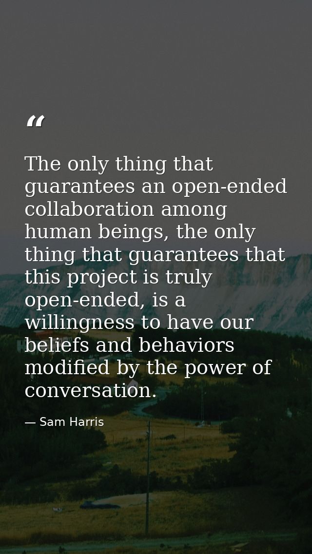 The only thing that guarantees an open-ended collaboration among human beings, the only thing that guarantees that this  — Sam Harris