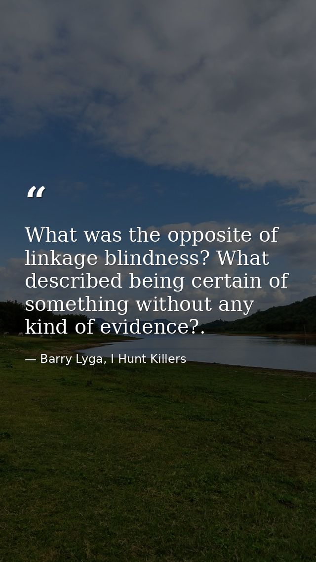 What was the opposite of linkage blindness? What described being certain of something without any kind of evidence?. — Barry Lyga, I Hunt Killers
