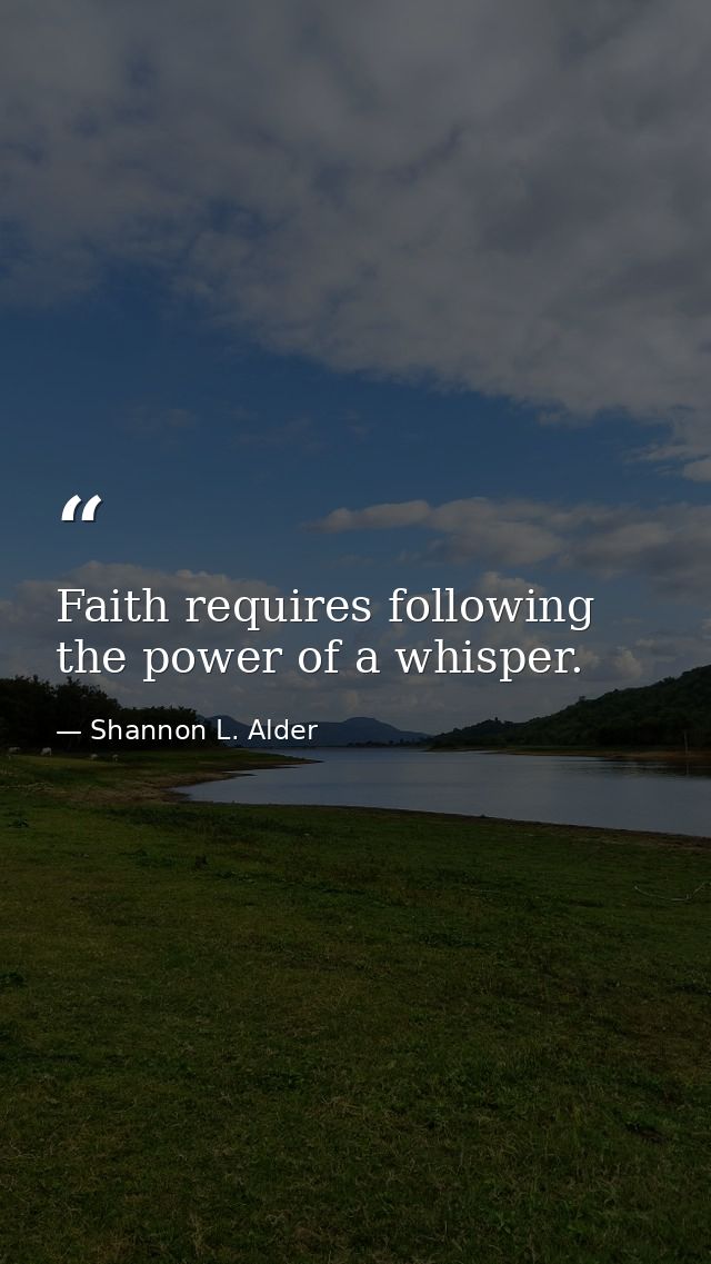 Faith requires following the power of a whisper. — Shannon L. Alder