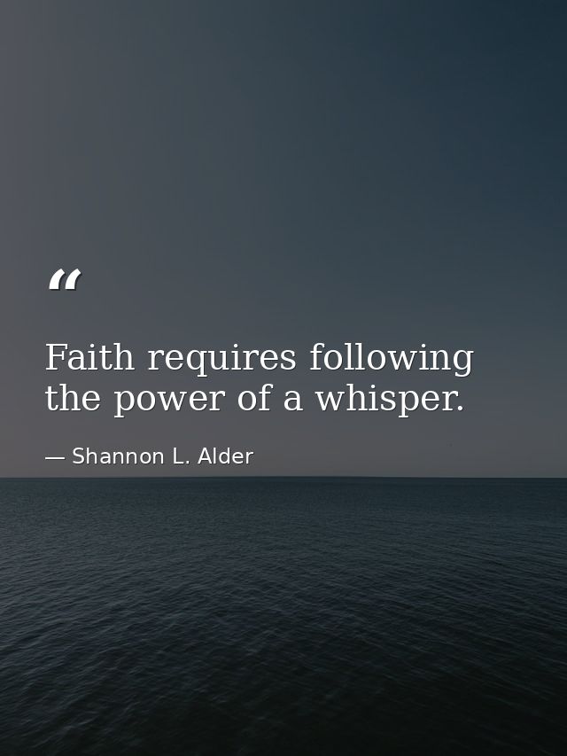 Faith requires following the power of a whisper. — Shannon L. Alder