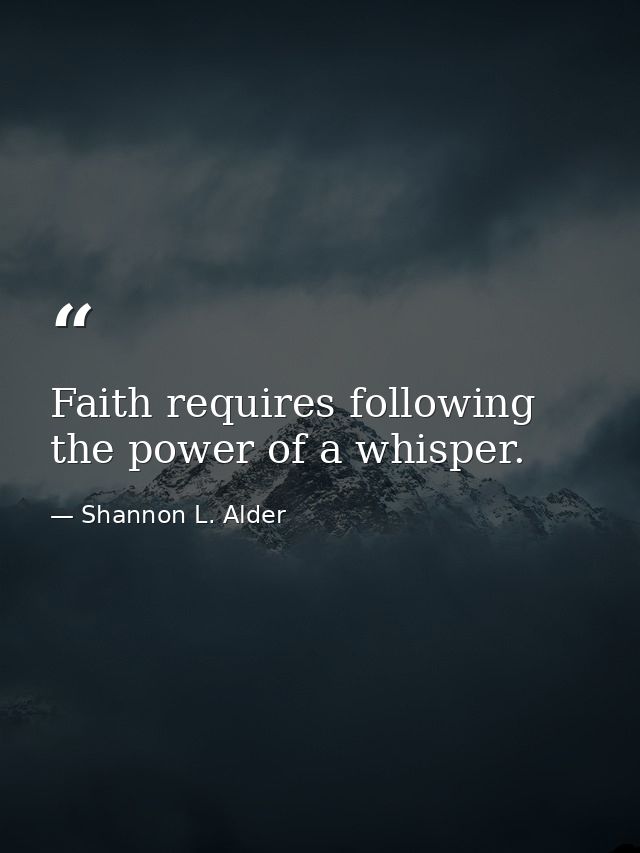 Faith requires following the power of a whisper. — Shannon L. Alder