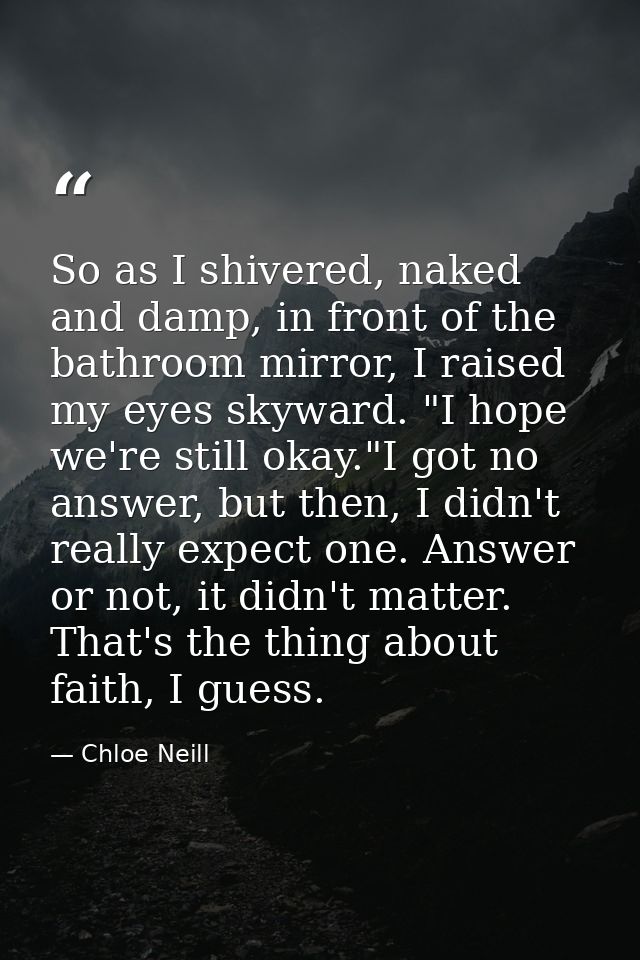 So as I shivered, naked and damp, in front of the bathroom mirror, I raised my eyes skyward. "I hope we're still okay."I — Chloe Neill