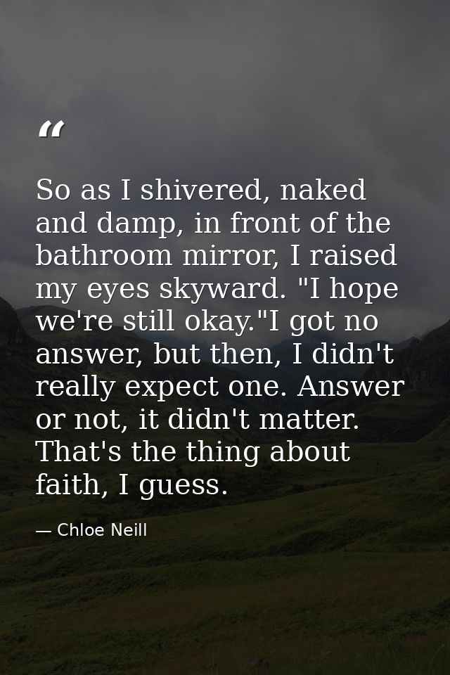So as I shivered, naked and damp, in front of the bathroom mirror, I raised my eyes skyward. "I hope we're still okay."I — Chloe Neill