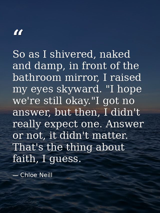 So as I shivered, naked and damp, in front of the bathroom mirror, I raised my eyes skyward. "I hope we're still okay."I — Chloe Neill