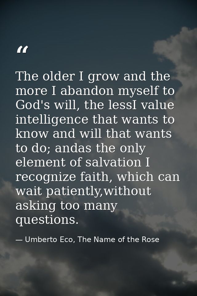 The older I grow and the more I abandon myself to God's will, the lessI value intelligence that wants to know and will t — Umberto Eco, The Name of the Rose