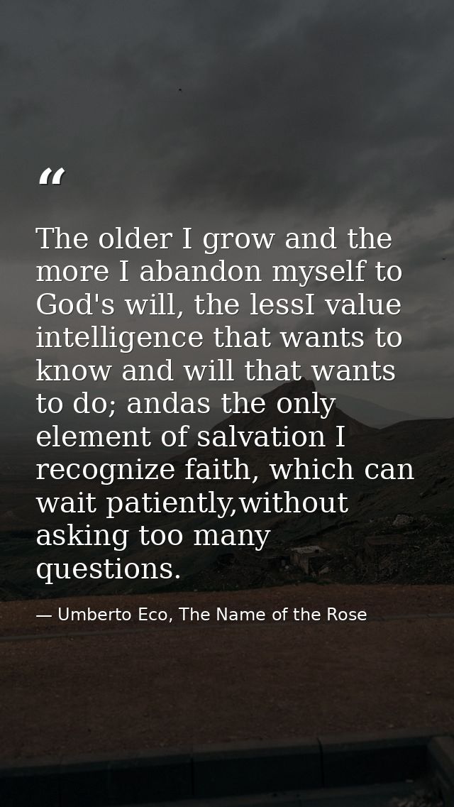 The older I grow and the more I abandon myself to God's will, the lessI value intelligence that wants to know and will t — Umberto Eco, The Name of the Rose