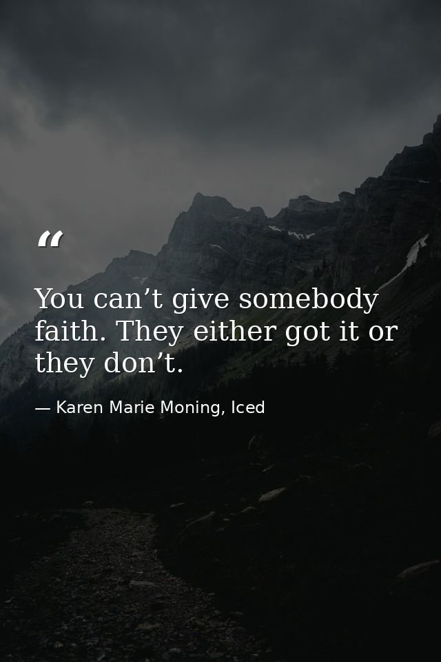 You can’t give somebody faith. They either got it or they don’t. — Karen Marie Moning, Iced