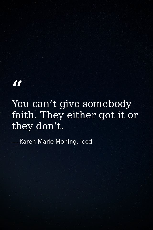 You can’t give somebody faith. They either got it or they don’t. — Karen Marie Moning, Iced