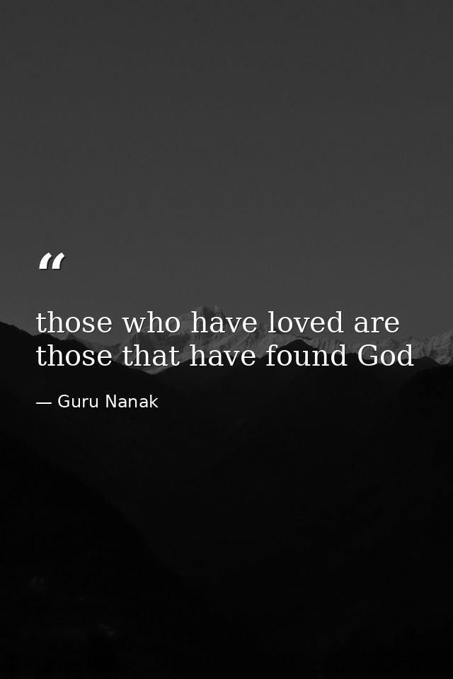 those who have loved are those that have found God — Guru Nanak