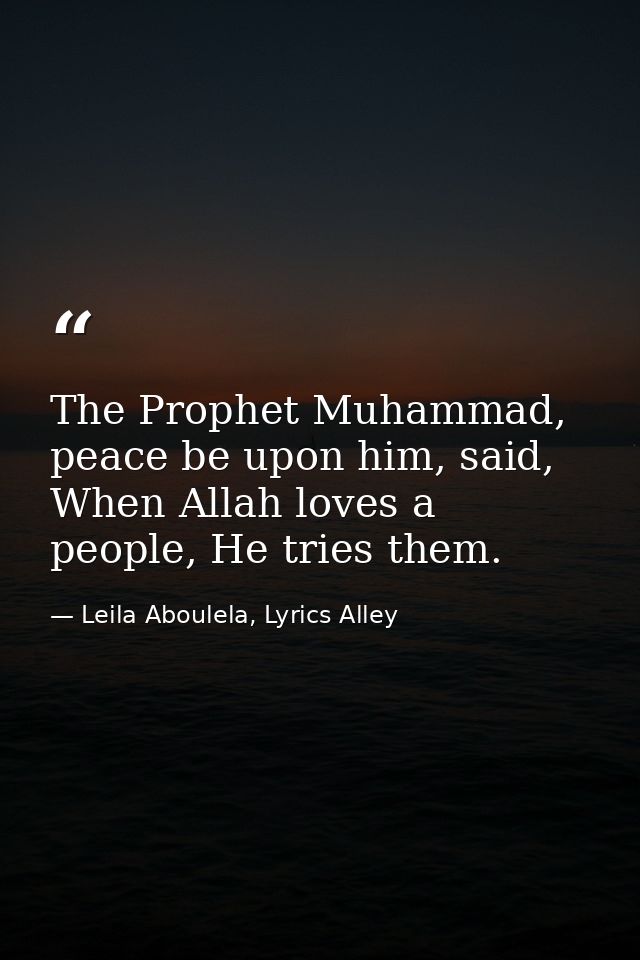 The Prophet Muhammad, peace be upon him, said, When Allah loves a people, He tries them. — Leila Aboulela, Lyrics Alley