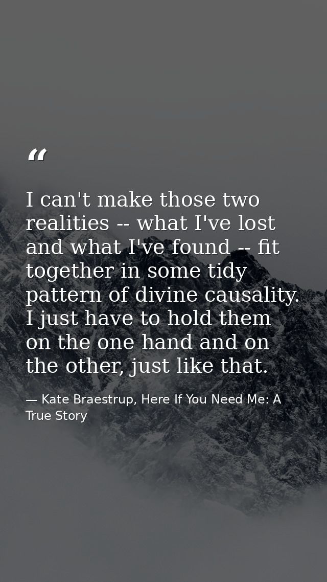 I can't make those two realities -- what I've lost and what I've found -- fit together in some tidy pattern of divine ca — Kate Braestrup, Here If You Need Me: A True Story