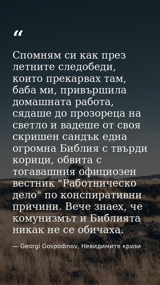 Спомням си как през летните следобеди, които прекарвах там, баба ми, привършила домашната работа, сядаше до прозореца на — Georgi Gospodinov, Невидимите кризи