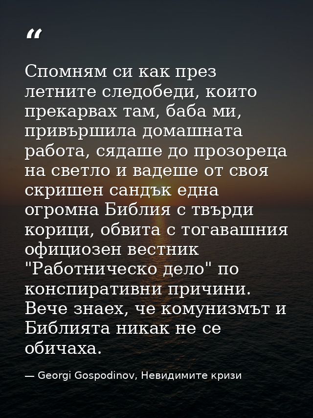 Спомням си как през летните следобеди, които прекарвах там, баба ми, привършила домашната работа, сядаше до прозореца на — Georgi Gospodinov, Невидимите кризи