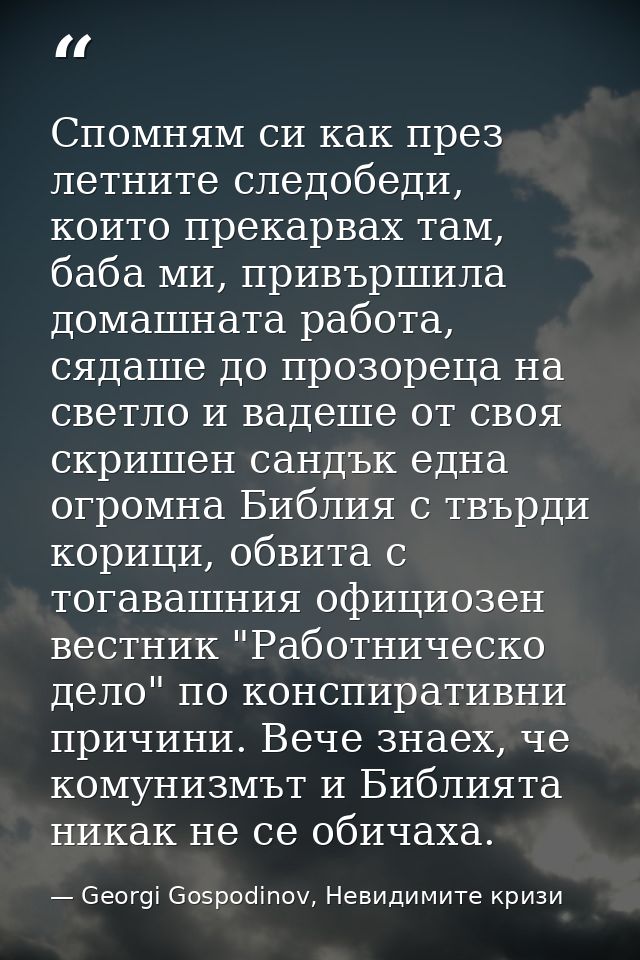 Спомням си как през летните следобеди, които прекарвах там, баба ми, привършила домашната работа, сядаше до прозореца на — Georgi Gospodinov, Невидимите кризи